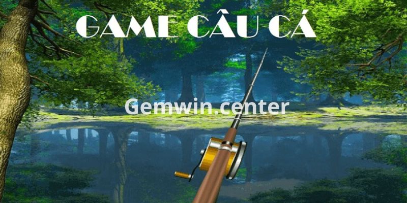 Tìm hiểu chi tiết về trò chơi câu cá GEMWIN